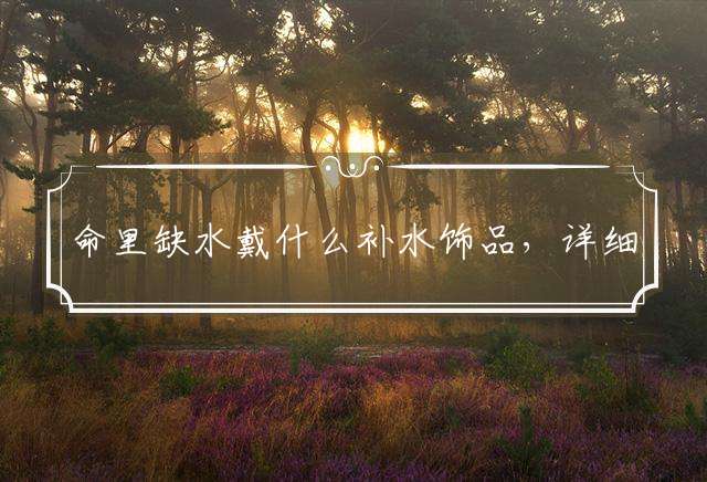 命里缺水戴什么补水饰品，详细解答落实
